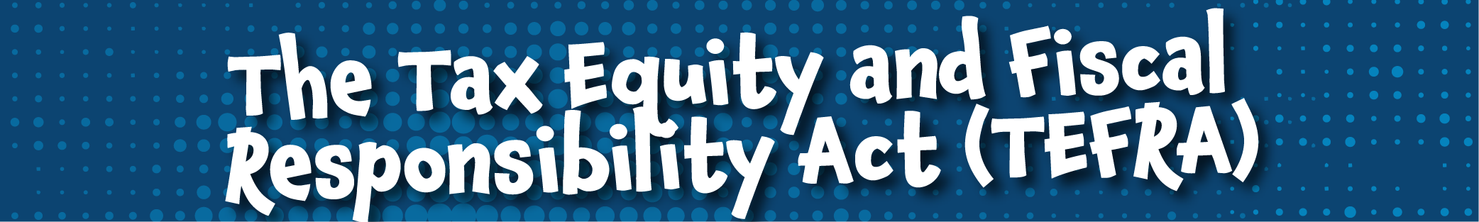 The Tax Equity and Fiscal Responsibility Act (TEFRA)